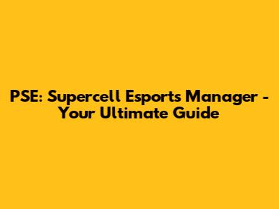PSE: Supercell Esports Manager - Your Ultimate Guide
