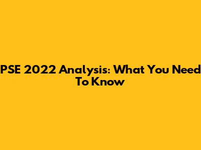 PSE 2022 Analysis: What You Need To Know