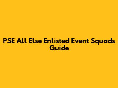 PSE All Else Enlisted Event Squads Guide