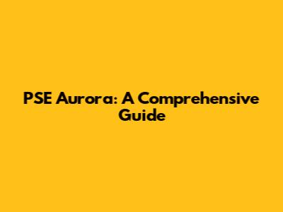 PSE Aurora: A Comprehensive Guide