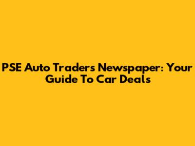 PSE Auto Traders' Newspaper: Your Guide To Car Deals