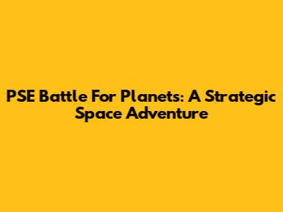 PSE Battle For Planets: A Strategic Space Adventure
