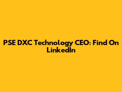 PSE DXC Technology CEO: Find On LinkedIn
