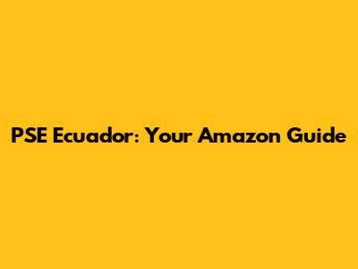 PSE Ecuador: Your Amazon Guide