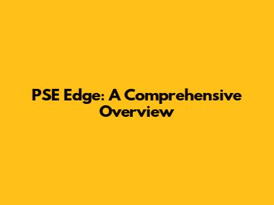 PSE Edge: A Comprehensive Overview