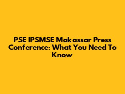 PSE IPSMSE Makassar Press Conference: What You Need To Know