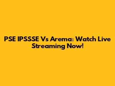 PSE IPSSSE Vs Arema: Watch Live Streaming Now!
