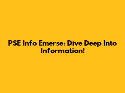 PSE Info Emerse: Dive Deep Into Information!