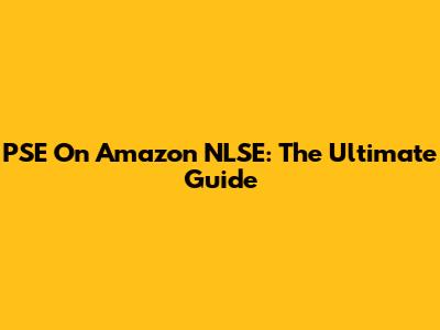 PSE On Amazon NLSE: The Ultimate Guide