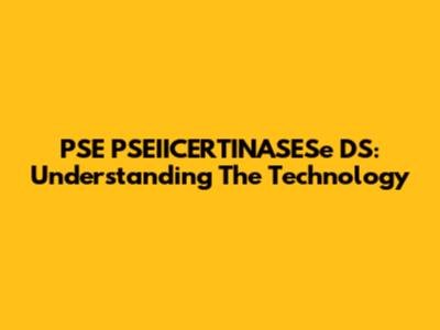 PSE PSEIICERTINASESe DS: Understanding The Technology