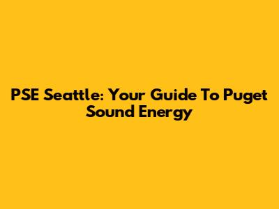 PSE Seattle: Your Guide To Puget Sound Energy