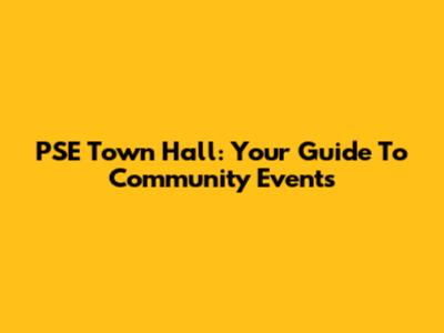 PSE Town Hall: Your Guide To Community Events