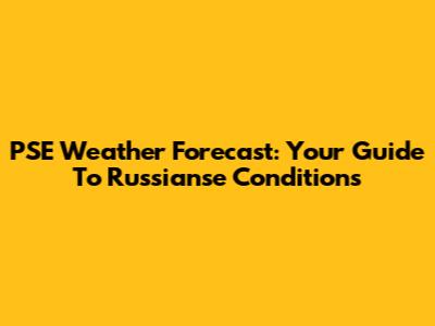 PSE Weather Forecast: Your Guide To Russianse Conditions