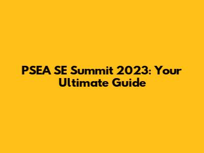 PSEA SE Summit 2023: Your Ultimate Guide