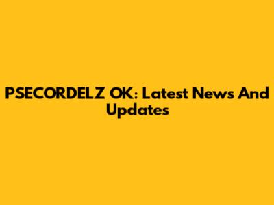 PSECORDELZ OK: Latest News And Updates