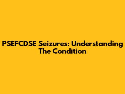 PSEFCDSE Seizures: Understanding The Condition