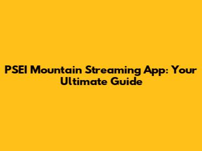 PSEI Mountain Streaming App: Your Ultimate Guide