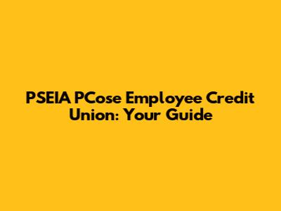PSEIA PCose Employee Credit Union: Your Guide
