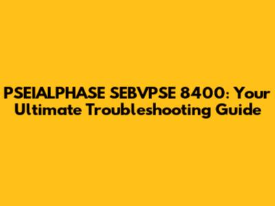PSEIALPHASE SEBVPSE 8400: Your Ultimate Troubleshooting Guide