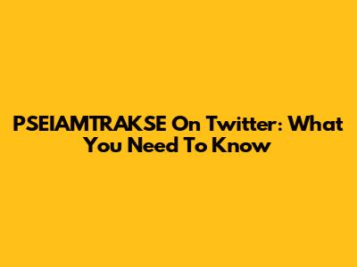 PSEIAMTRAKSE On Twitter: What You Need To Know