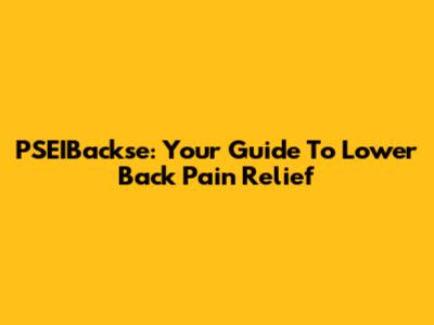 PSEIBackse: Your Guide To Lower Back Pain Relief