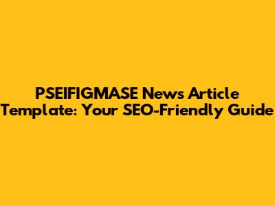 PSEIFIGMASE News Article Template: Your SEO-Friendly Guide