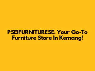 PSEIFURNITURESE: Your Go-To Furniture Store In Kemang!