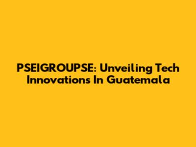 PSEIGROUPSE: Unveiling Tech Innovations In Guatemala