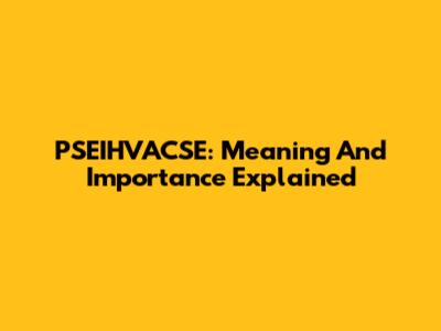 PSEIHVACSE: Meaning And Importance Explained