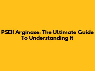 PSEII Arginase: The Ultimate Guide To Understanding It