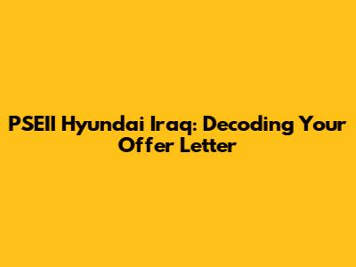 PSEII Hyundai Iraq: Decoding Your Offer Letter