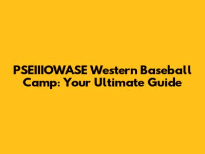 PSEIIIOWASE Western Baseball Camp: Your Ultimate Guide