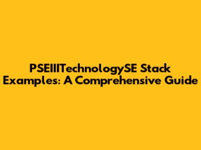 PSEIIITechnologySE Stack Examples: A Comprehensive Guide
