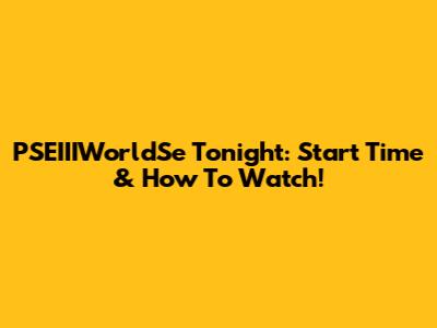 PSEIIIWorldSe Tonight: Start Time & How To Watch!