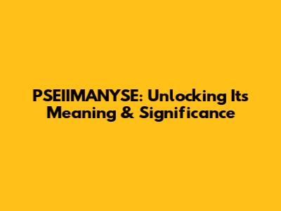 PSEIIMANYSE: Unlocking Its Meaning & Significance