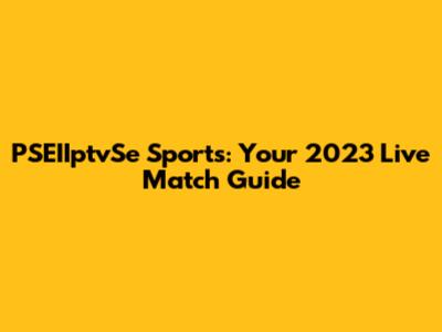 PSEIIptvSe Sports: Your 2023 Live Match Guide