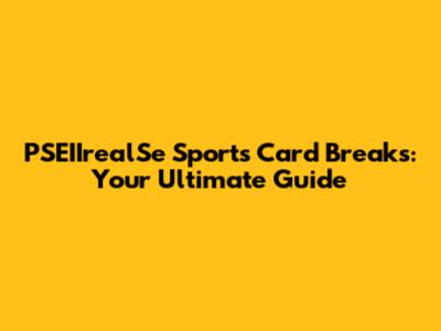 PSEIIrealSe Sports Card Breaks: Your Ultimate Guide