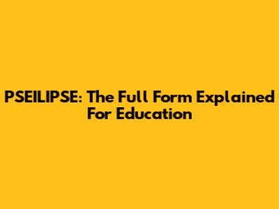 PSEILIPSE: The Full Form Explained For Education