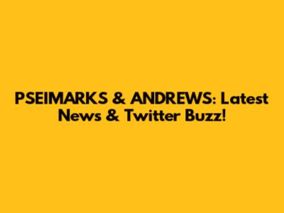 PSEIMARKS & ANDREWS: Latest News & Twitter Buzz!