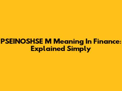 PSEINOSHSE M Meaning In Finance: Explained Simply