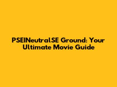 PSEINeutralSE Ground: Your Ultimate Movie Guide