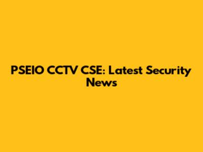 PSEIO CCTV CSE: Latest Security News