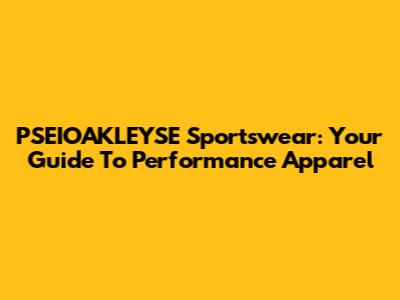 PSEIOAKLEYSE Sportswear: Your Guide To Performance Apparel