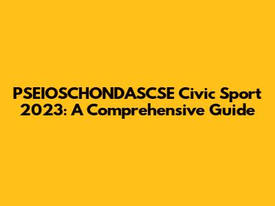 PSEIOSCHONDASCSE Civic Sport 2023: A Comprehensive Guide