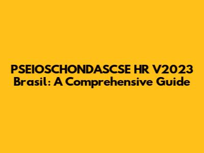 PSEIOSCHONDASCSE HR V2023 Brasil: A Comprehensive Guide