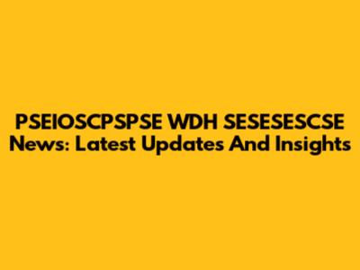 PSEIOSCPSPSE WDH SESESESCSE News: Latest Updates And Insights