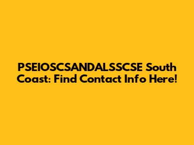 PSEIOSCSANDALSSCSE South Coast: Find Contact Info Here!