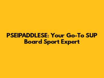 PSEIPADDLESE: Your Go-To SUP Board Sport Expert