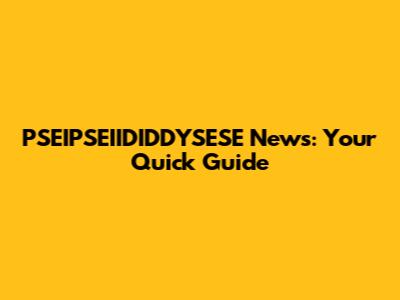 PSEIPSEIIDIDDYSESE News: Your Quick Guide