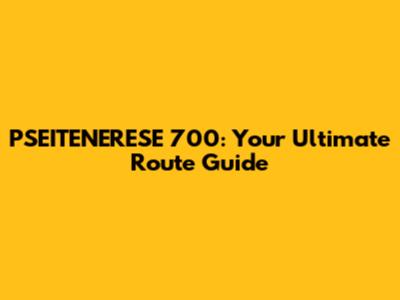 PSEITENERESE 700: Your Ultimate Route Guide